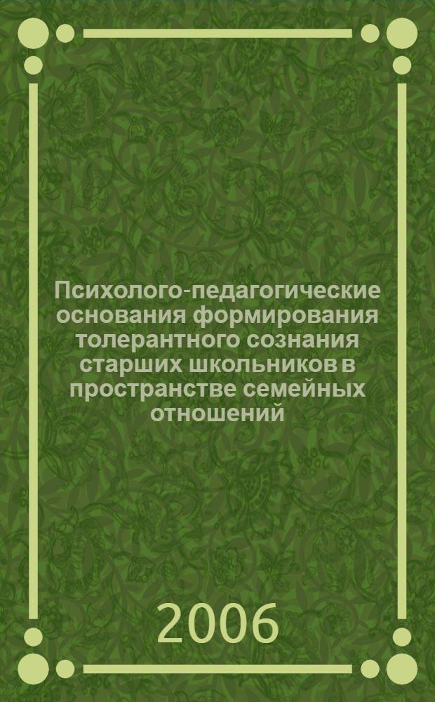 Психолого-педагогические основания формирования толерантного сознания старших школьников в пространстве семейных отношений : автореф. дис. на соиск. учен. степ. канд. пед. наук : специальность 13.00.01 <Общ. педагогика, история педагогики и образования>