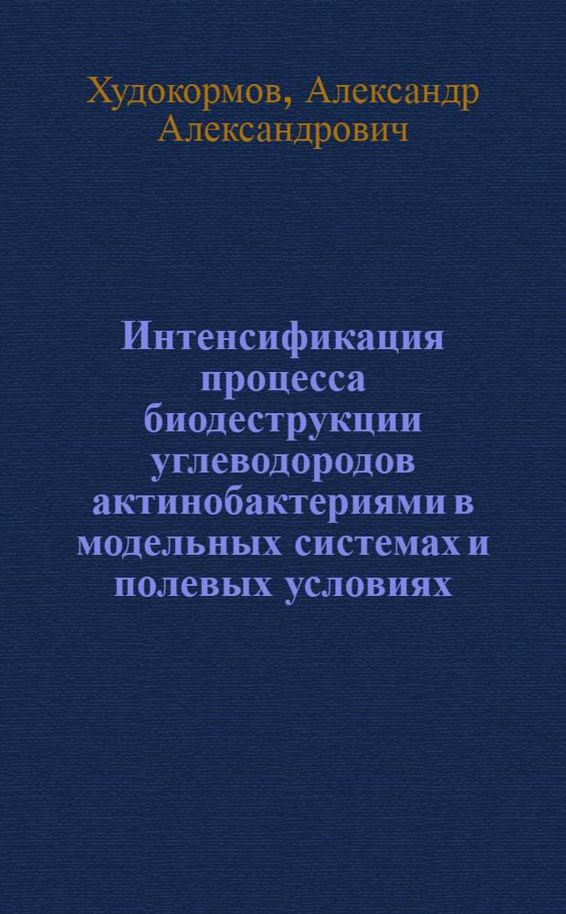 Интенсификация процесса биодеструкции углеводородов актинобактериями в модельных системах и полевых условиях : автореф. дис. на соиск. учен. степ. канд. биол. наук : специальность 03.00.23 <Биотехнология>