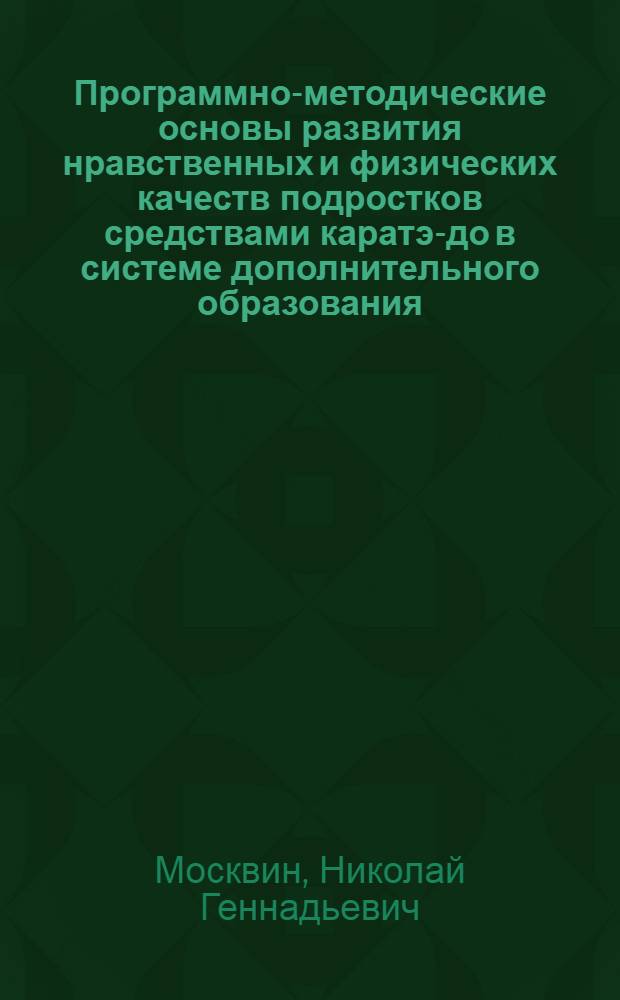 Программно-методические основы развития нравственных и физических качеств подростков средствами каратэ-до в системе дополнительного образования : автореф. дис. на соиск. учен. степ. канд. пед. наук : специальность 13.00.01 <Общ. педагогика, история педагогики и образования> : специальность 13.00.04 <Теория и методика физ.воспитания,спорт.тренировки,оздоров. и адапт. физ. культуры>