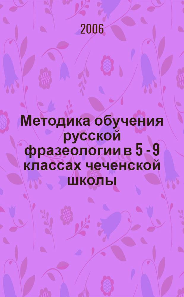 Методика обучения русской фразеологии в 5 - 9 классах чеченской школы : автореф. дис. на соиск. учен. степ. канд. пед. наук : специальность 13.00.02 <Теория и методика обучения и воспитания>