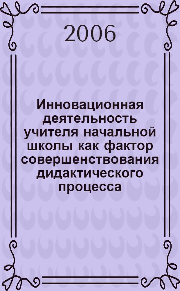 Инновационная деятельность учителя начальной школы как фактор совершенствования дидактического процесса : автореф. дис. на соиск. учен. степ. канд. пед. наук : специальность 13.00.01 <Общ. педагогика, история педагогики и образования>