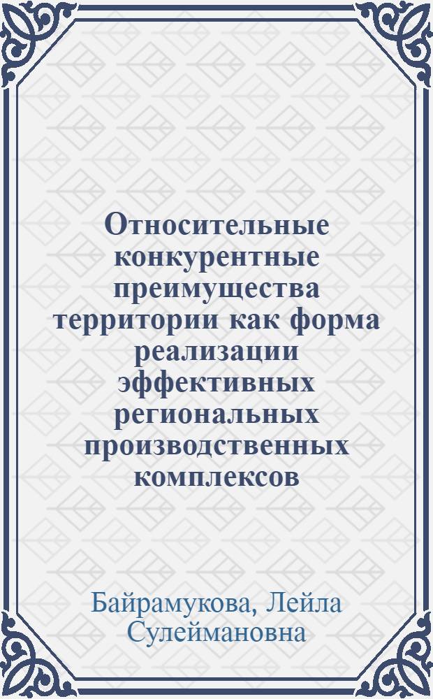 Относительные конкурентные преимущества территории как форма реализации эффективных региональных производственных комплексов : автореф. дис. на соиск. учен. степ. канд. экон. наук : специальность 08.00.05 <Экономика и упр. нар. хоз-вом>