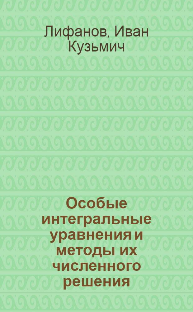 Особые интегральные уравнения и методы их численного решения : учебное пособие