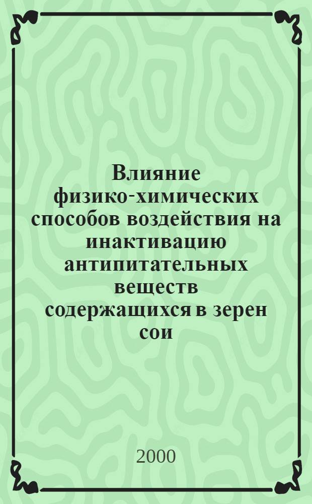Влияние физико-химических способов воздействия на инактивацию антипитательных веществ содержащихся в зерен сои : автореферат диссертации на соискание ученой степени к.с.-х.н. : специальность 06.02.02