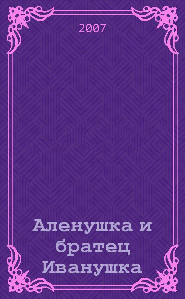Аленушка и братец Иванушка : сказка : для детей дошкольного возраста : для чтения взрослыми детям