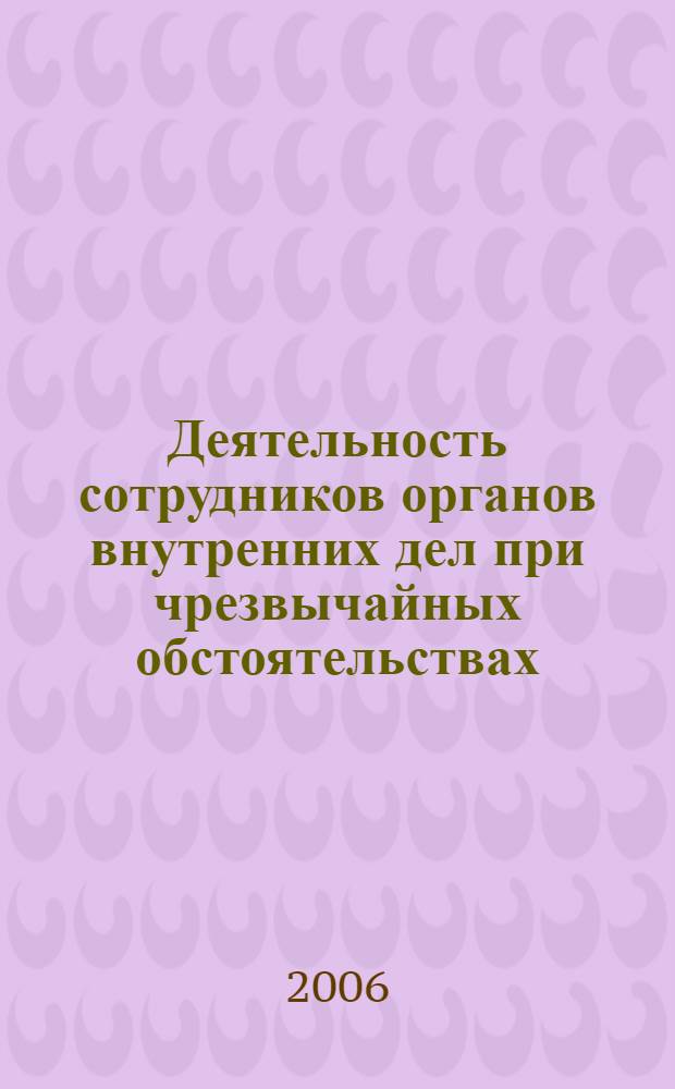 Деятельность сотрудников органов внутренних дел при чрезвычайных обстоятельствах : сборник научных трудов