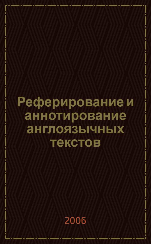 Реферирование и аннотирование англоязычных текстов : учебно-методическое пособие : для студентов старших курсов и преподавателей факультета иностранных языков, ведущих аспект "Реферирование и аннотирование" и "Практический перевод"