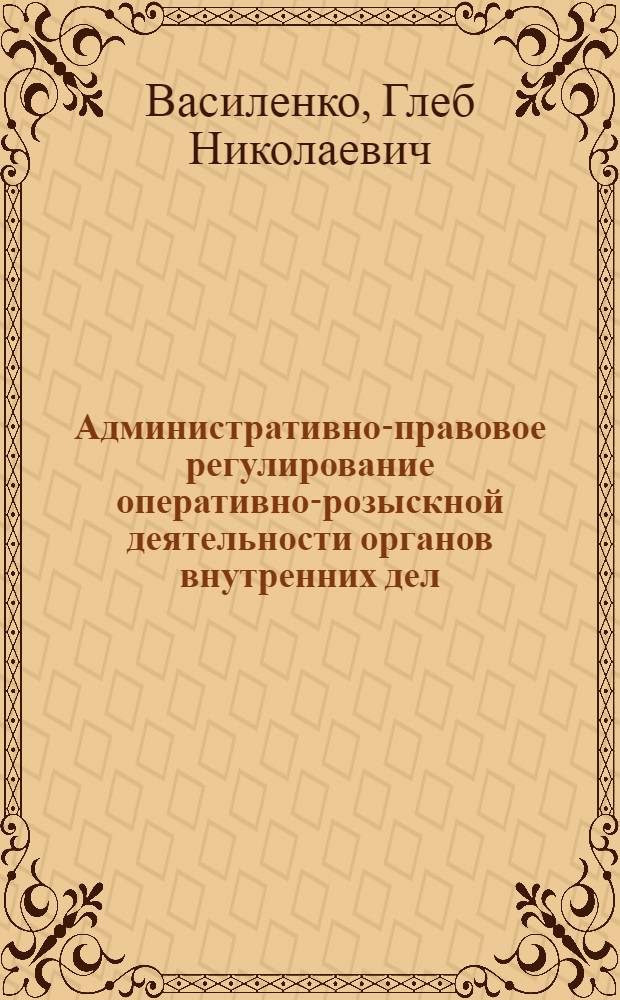 Административно-правовое регулирование оперативно-розыскной деятельности органов внутренних дел : монография