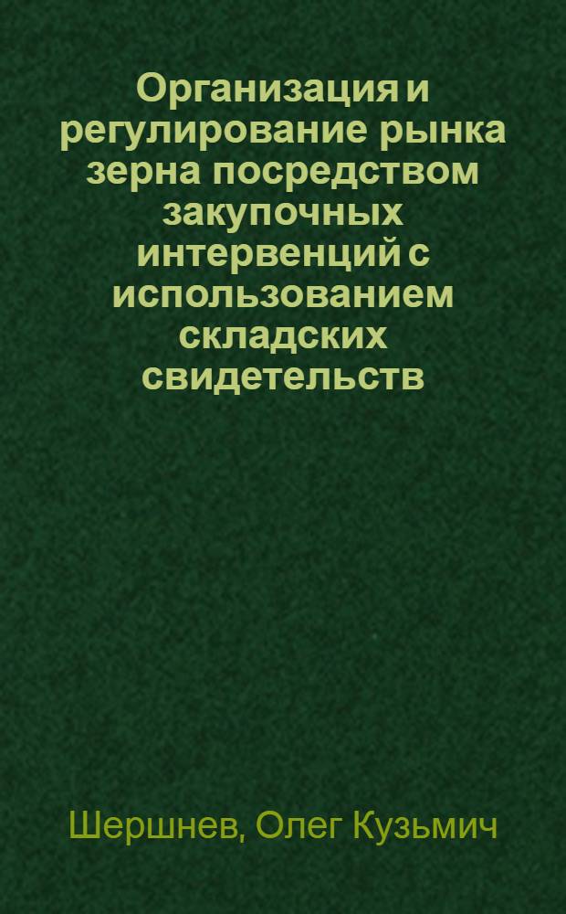 Организация и регулирование рынка зерна посредством закупочных интервенций с использованием складских свидетельств : автореф. дис. на соиск. учен. степ. канд. экон. наук : специальность 08.00.05 <Экономика и упр. нар. хоз-вом>