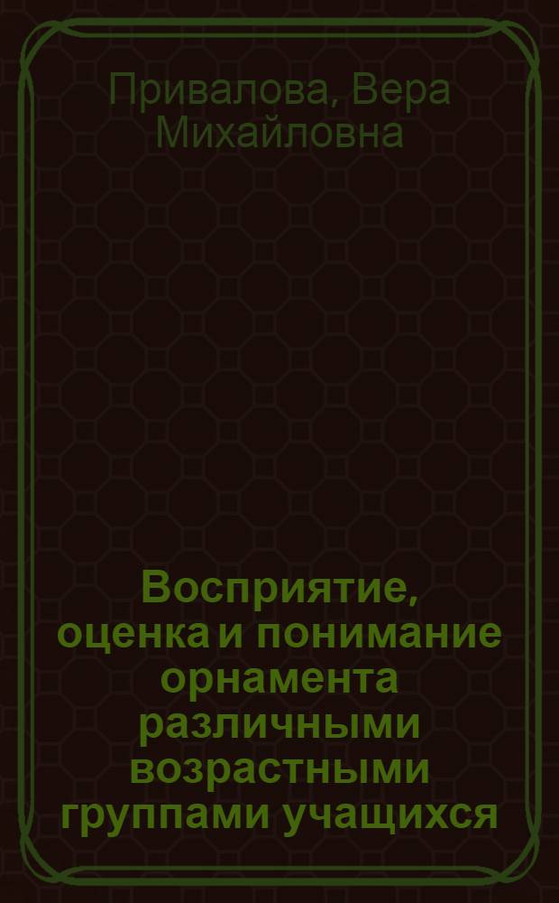 Восприятие, оценка и понимание орнамента различными возрастными группами учащихся : автореф. дис. на соиск. учен. степ. канд. психол. наук : специальность 19.00.05 <Соц. психология>