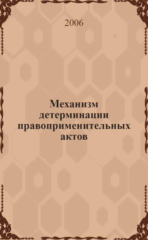 Механизм детерминации правоприменительных актов : автореф. дис. на соиск. учен. степ. канд. юрид. наук : специальность 12.00.01 <Теория и история права и государства; история правовых учений>