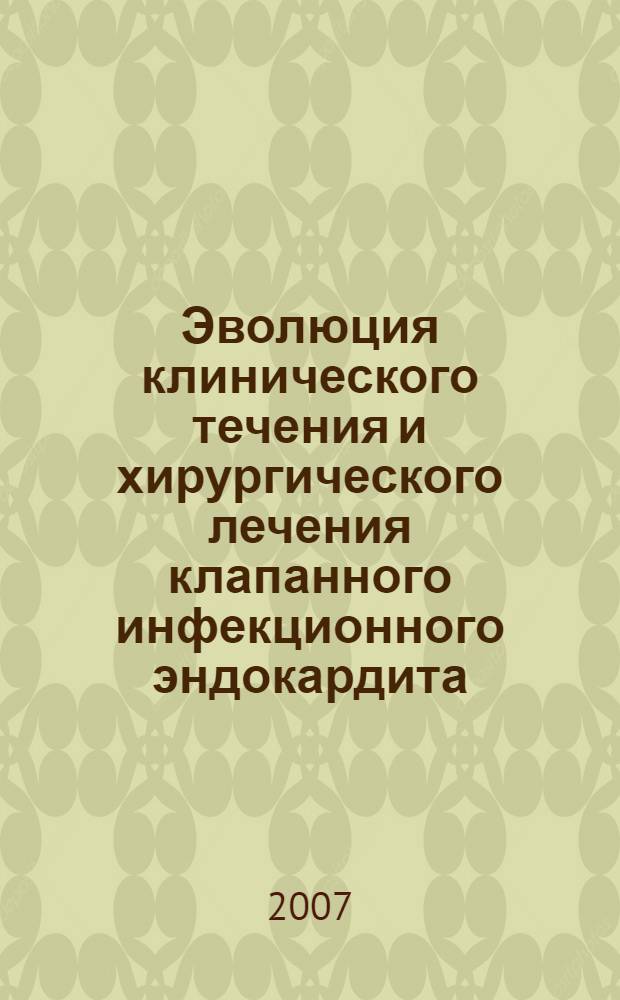 Эволюция клинического течения и хирургического лечения клапанного инфекционного эндокардита : автореф. дис. на соиск. учен. степ. д-ра мед. наук : специальность 14.00.44 <Сердеч.-сосудистая хирургия> 14.00.44