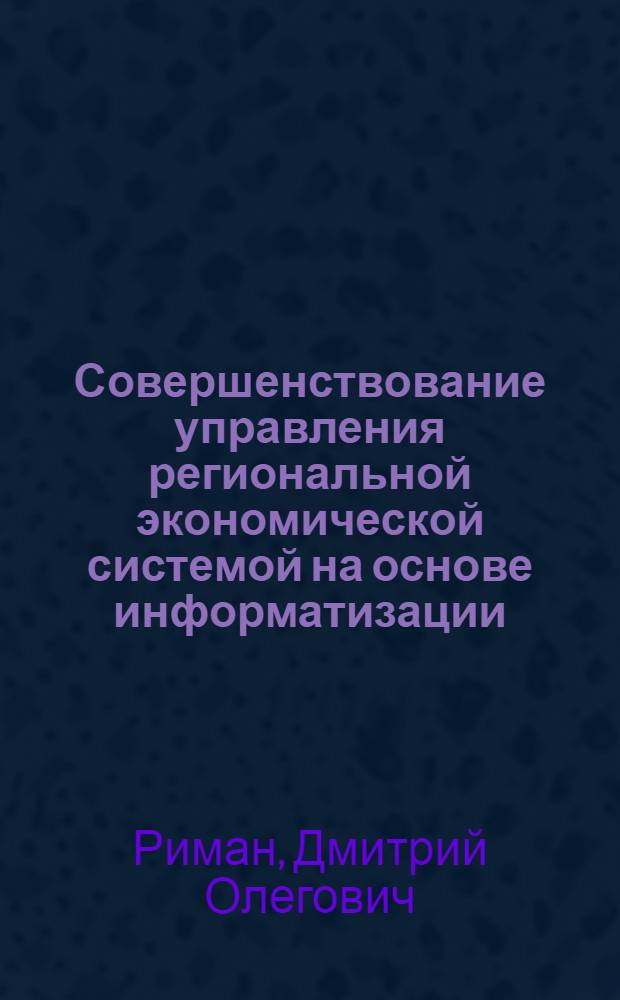 Совершенствование управления региональной экономической системой на основе информатизации : (на примере Самарской области) : автореф. дис. на соиск. учен. степ. канд. экон. наук : специальность 08.00.05 <Экономика и упр. нар. хоз-вом>