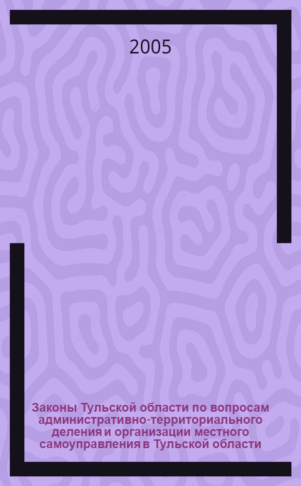 Законы Тульской области по вопросам административно-территориального деления и организации местного самоуправления в Тульской области