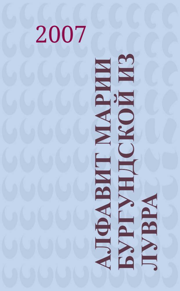 Алфавит Марии Бургундской из Лувра : (Paris, Louvre, Coll. E. de Rothschild, Inv. 134-158 D.R. (Ms.2))