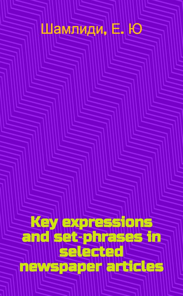 Key expressions and set-phrases in selected newspaper articles (for students of English, translators and interpreters) : статьи из англоязычных газет и журналов : учебно-методическое пособие
