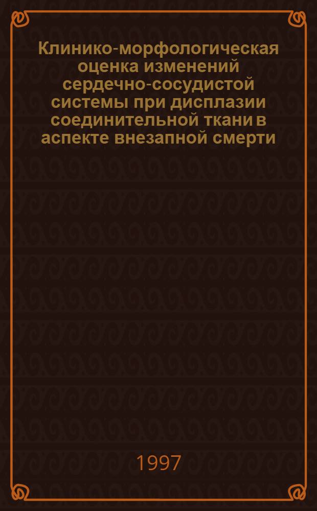 Клинико-морфологическая оценка изменений сердечно-сосудистой системы при дисплазии соединительной ткани в аспекте внезапной смерти : автореферат диссертации на соискание ученой степени к.м.н. : специальность 14.00.06