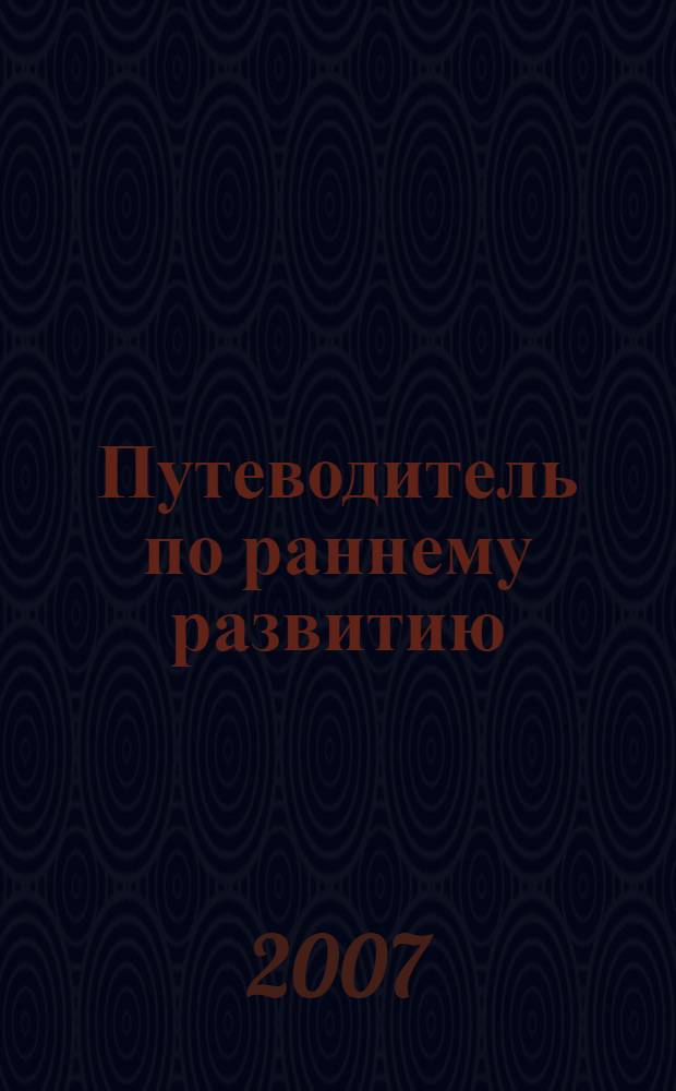 Путеводитель по раннему развитию : все аспекты развития ребенка от рождения до 3 лет