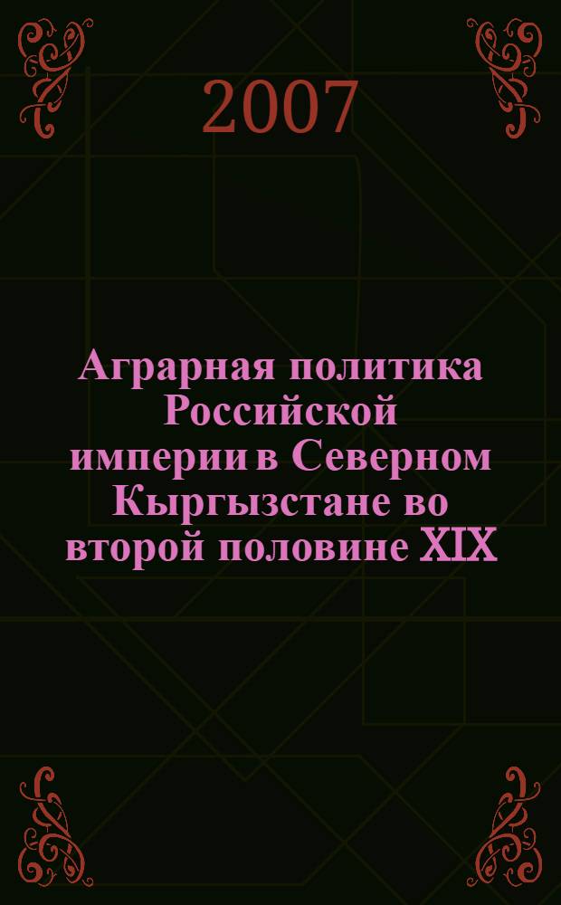 Аграрная политика Российской империи в Северном Кыргызстане во второй половине XIX - начале XX вв. : автореферат диссертации на соискание ученой степени к.ист.н. : специальность 07.00.02