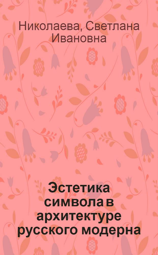 Эстетика символа в архитектуре русского модерна : автореферат диссертации на соискание ученой степени к.филос.н. : специальность 09.00.04