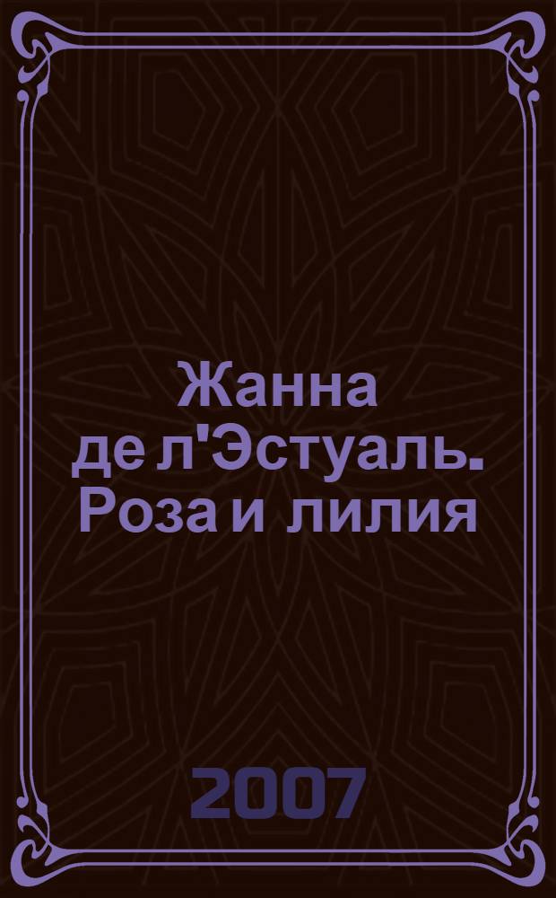Жанна де л'Эстуаль. Роза и лилия : Франция, XV век : роман