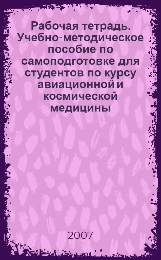 Рабочая тетрадь. Учебно-методическое пособие по самоподготовке для студентов по курсу авиационной и космической медицины