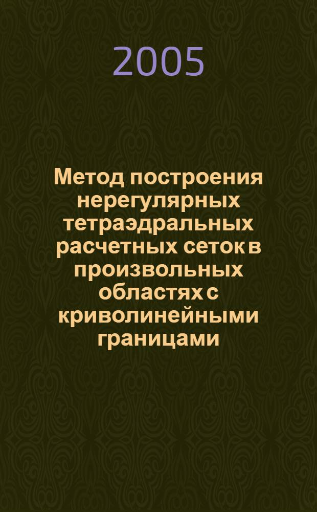 Метод построения нерегулярных тетраэдральных расчетных сеток в произвольных областях с криволинейными границами : автореферат диссертации на соискание ученой степени к.ф.-м.н. : специальность 05.13.11