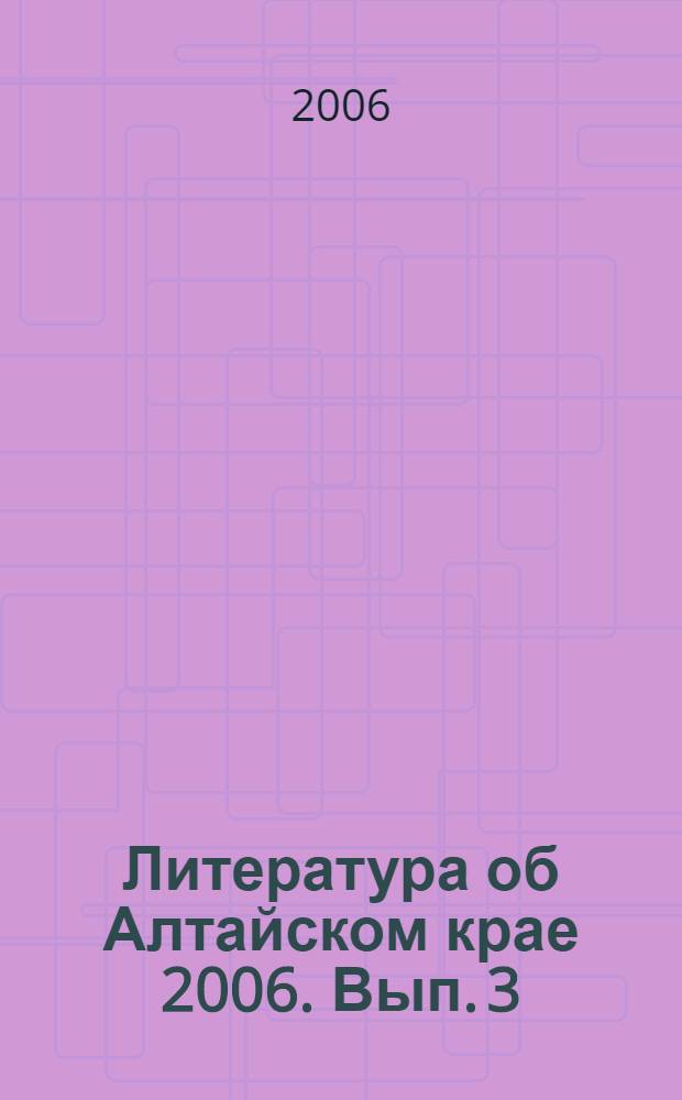 Литература об Алтайском крае 2006. Вып. 3: Библиографический указатель