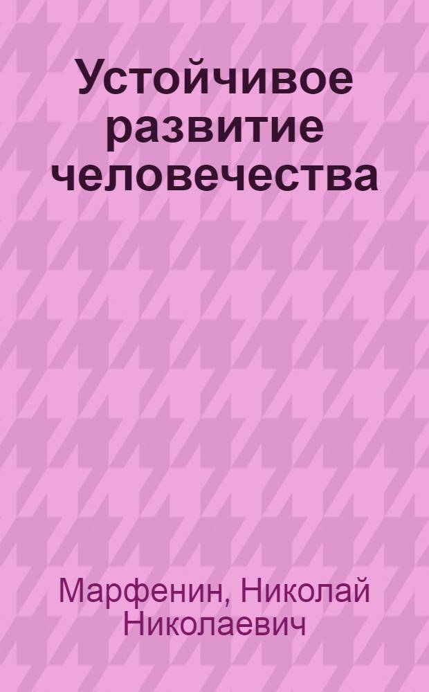 Устойчивое развитие человечества : учебник для студентов высших учебных заведений, обучающихся по специальности "Экология", "Геоэкология", "Природопользование"