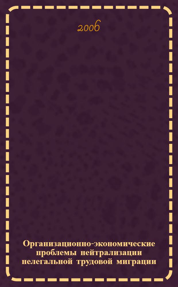 Организационно-экономические проблемы нейтрализации нелегальной трудовой миграции : автореф. дис. на соиск. учен. степ. канд. экон. наук : специальность 08.00.05 <Экономика и упр. нар. хоз-вом>