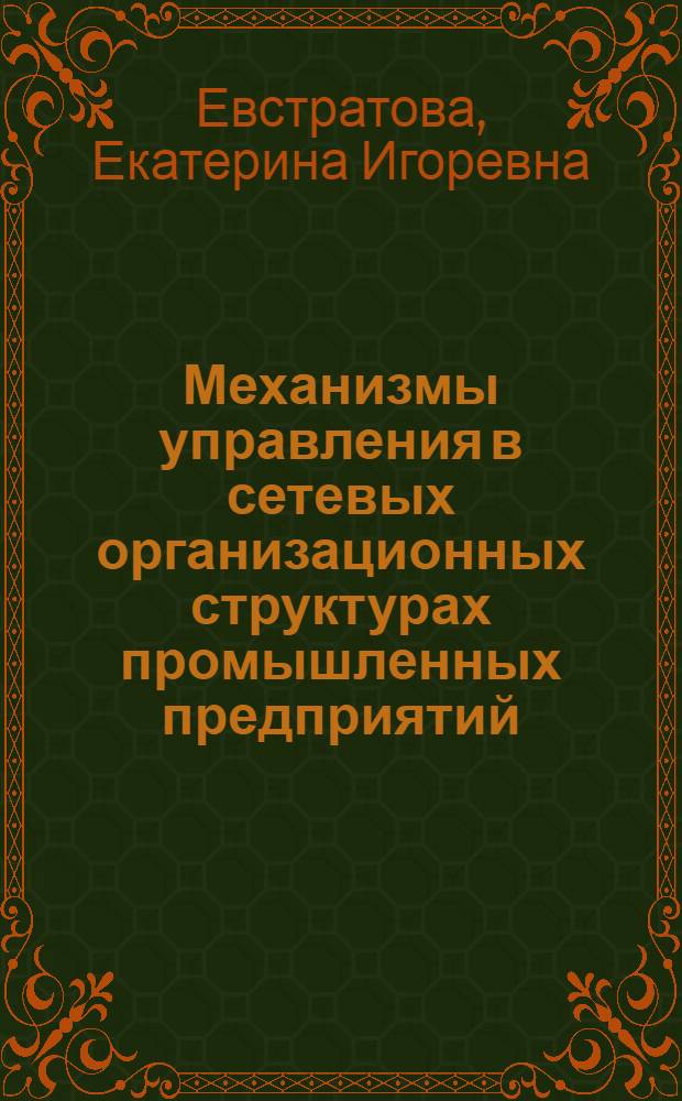 Механизмы управления в сетевых организационных структурах промышленных предприятий : автореф. дис. на соиск. учен. степ. канд. экон. наук : специальность 05.13.10 <Упр. в соц. и экон. системах>