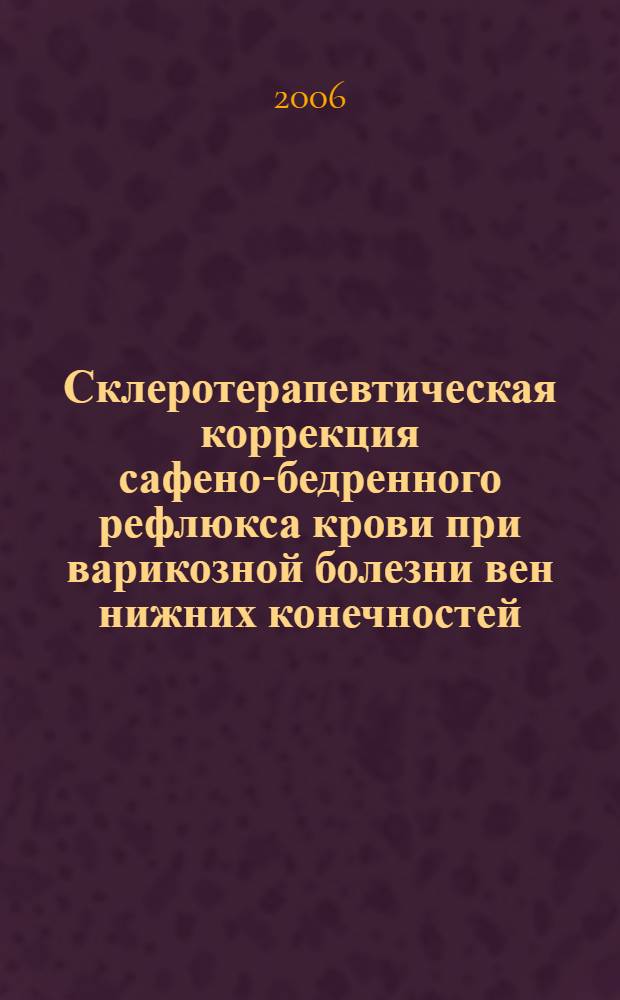 Склеротерапевтическая коррекция сафено-бедренного рефлюкса крови при варикозной болезни вен нижних конечностей : автореф. дис. на соиск. учен. степ. канд. мед. наук : специальность 14.00.27 : специальность 14.00.44 <Сердеч.-сосудистая хирургия>