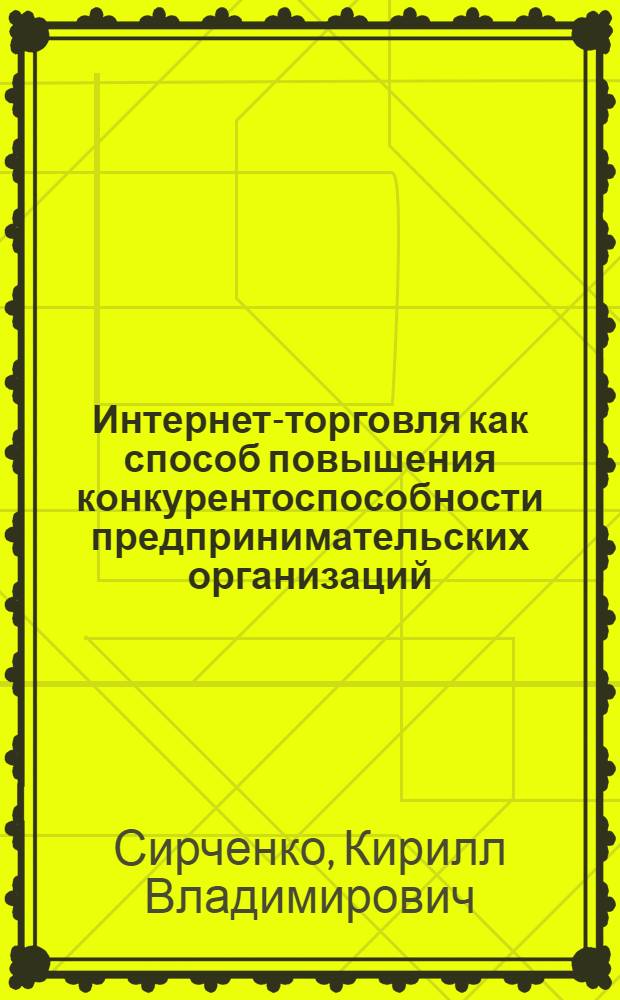Интернет-торговля как способ повышения конкурентоспособности предпринимательских организаций : автореф. дис. на соиск. учен. степ. канд. экон. наук : специальность 08.00.05 <Экономика и упр. нар. хоз-вом>