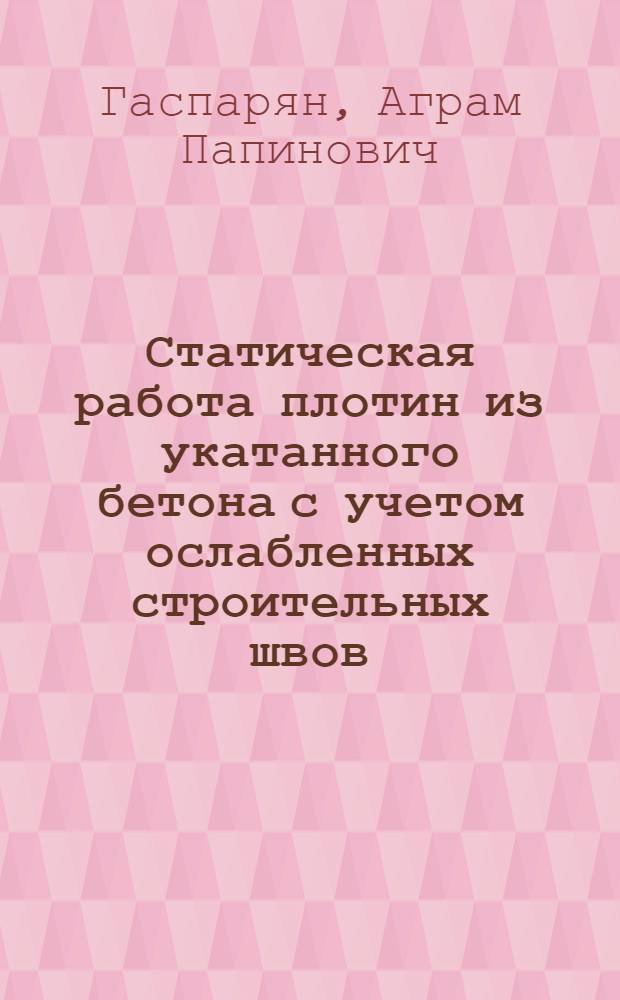 Статическая работа плотин из укатанного бетона с учетом ослабленных строительных швов : автореф. дис. на соиск. учен. степ. канд. техн. наук : специальность 05.23.07 <Гидротехн. стр-во>