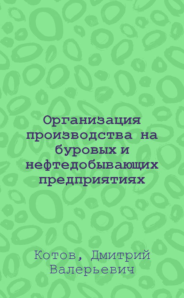 Организация производства на буровых и нефтедобывающих предприятиях : учебное пособие : для студентов специальности 060800 - "Экономика и управление на предпрпиятии нефтяной и газовой промышленности" при изучении дисциплины "Организация производства на предприятиях отраслей"