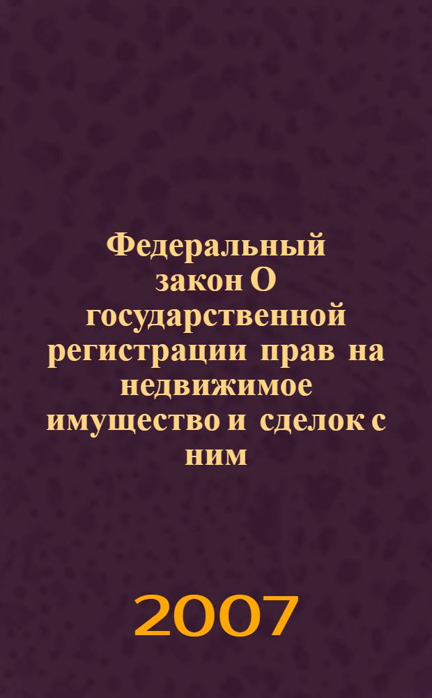 Федеральный закон О государственной регистрации прав на недвижимое имущество и сделок с ним : по состоянию на 1 февраля 2007 года : принят Государственной Думой 17 июня 1997 года : одобрен Советом Федерации 3 июля 1997 года : (в ред. Федеральных законов от 05.03.2001 N 20-ФЗ и др.