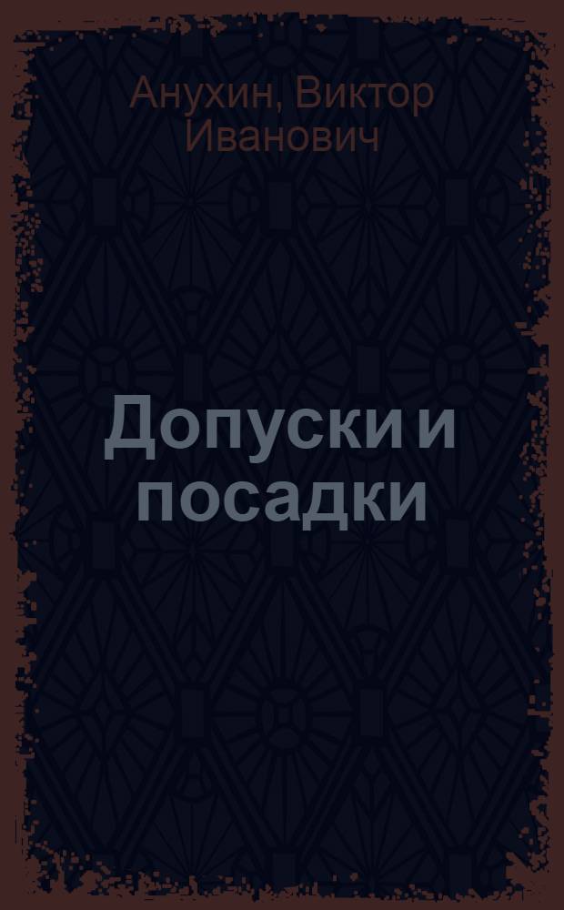 Допуски и посадки : учебное пособие для студентов высших учебных заведений, обучающихся по направлению подготовки бакалавров и магистров "Технологические машины и оборудование" и направлениям подготовки дипломированных специалистов "Машиностроительные технологии и оборудование" и "Технологические машины и оборудование"