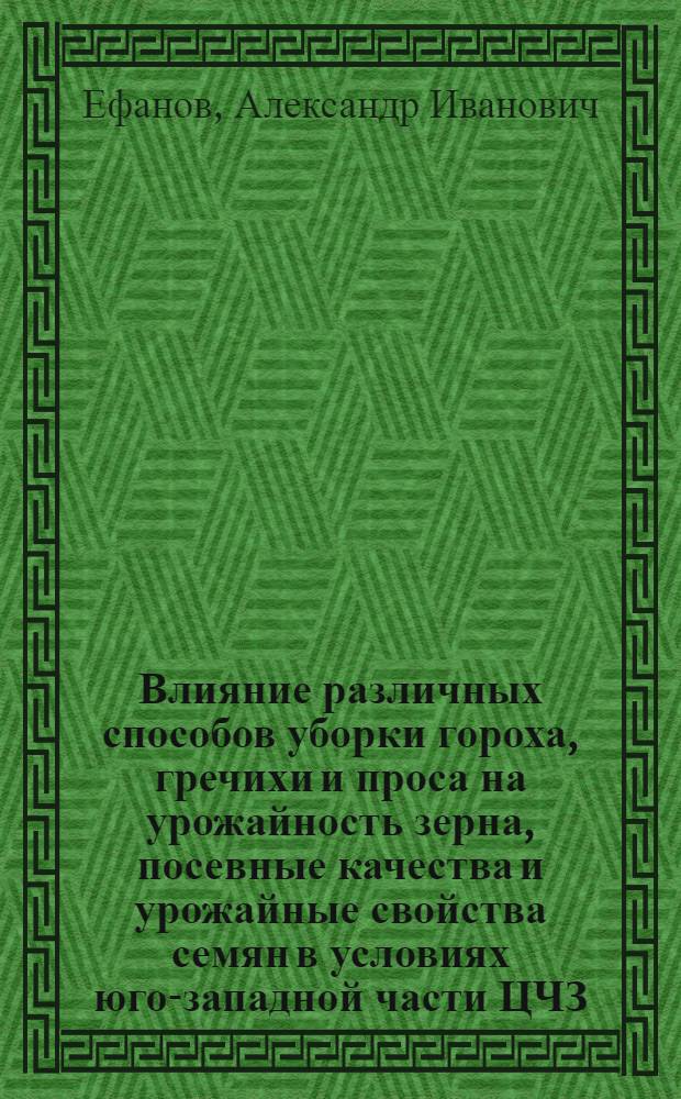 Влияние различных способов уборки гороха, гречихи и проса на урожайность зерна, посевные качества и урожайные свойства семян в условиях юго-западной части ЦЧЗ : автореферат диссертации на соискание ученой степени к.с.-х.н. : специальность 06.01.05