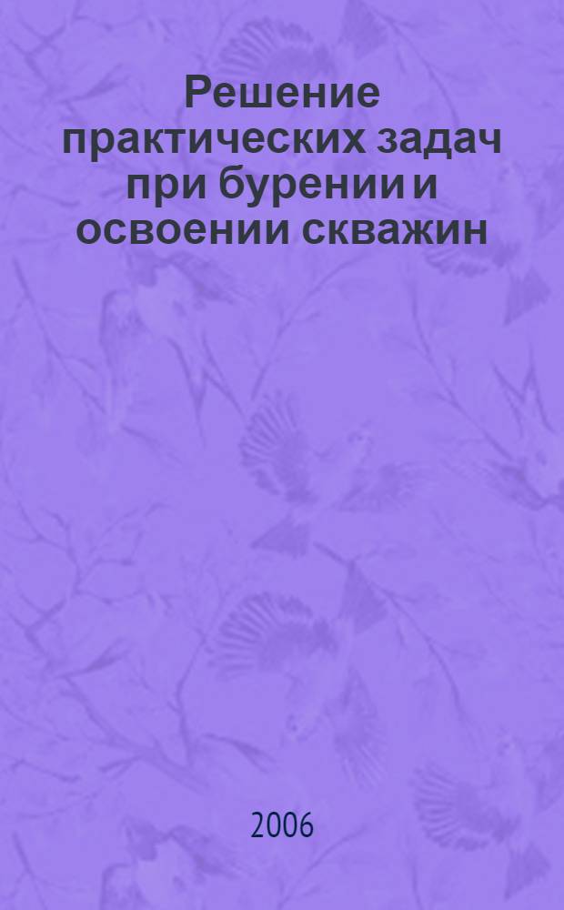 Решение практических задач при бурении и освоении скважин : справочное пособие
