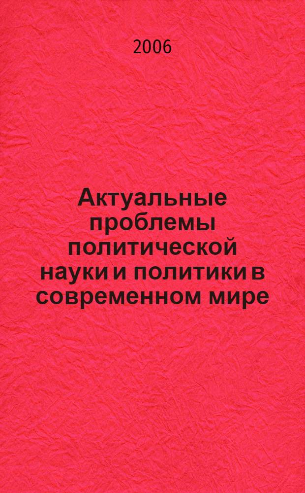 Актуальные проблемы политической науки и политики в современном мире : сборник статей студентов, аспирантов и молодых ученых-политологов