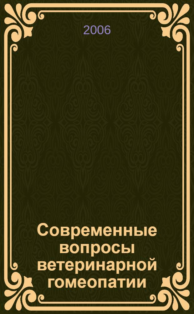 Современные вопросы ветеринарной гомеопатии = Actual points for veterinary homoeopathy : IV Международная конференция, Санкт-Петербург, 17-22 декабря 2006 : материалы