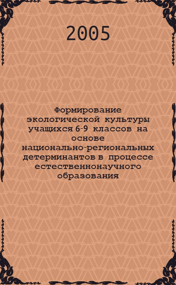 Формирование экологической культуры учащихся 6-9 классов на основе национально-региональных детерминантов в процессе естественнонаучного образования (на примере Республики Татарстан) : автореферат диссертации на соискание ученой степени к.п.н. : специальность 13.00.02