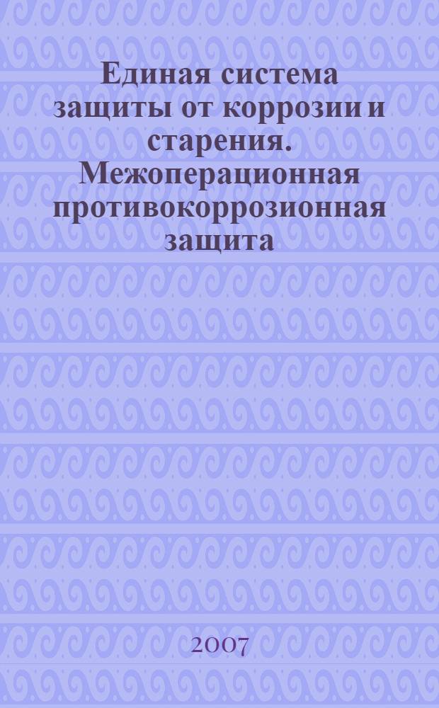 Единая система защиты от коррозии и старения. Межоперационная противокоррозионная защита. Общие требования