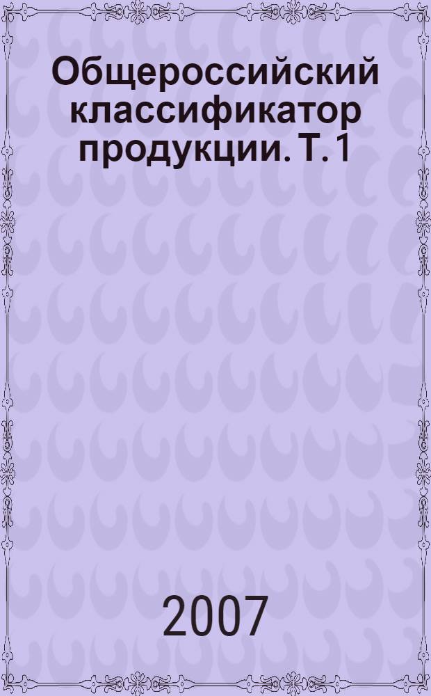 Общероссийский классификатор продукции. Т. 1 : Классы 01-40