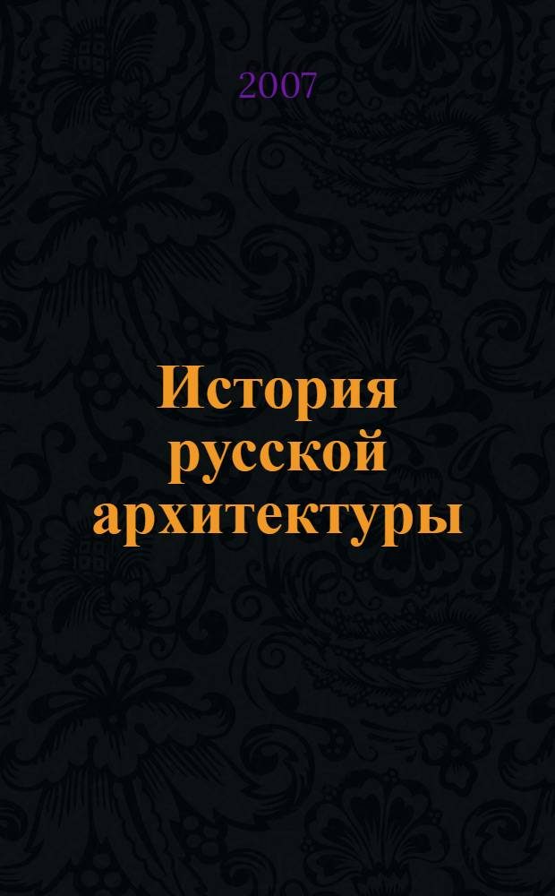 История русской архитектуры : учебное пособие для студентов, обучающихся по направлению "Архитектура"