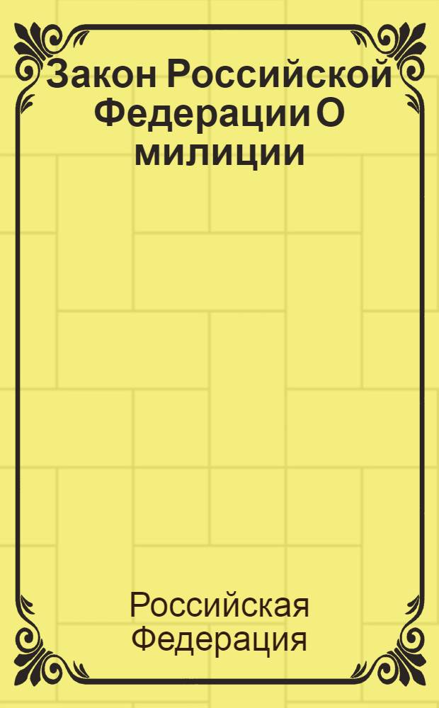 Закон Российской Федерации О милиции : принят Верховным Советом Российской Федерации 18 апреля 1991 года : по состоянию на 1 февраля 2007 года