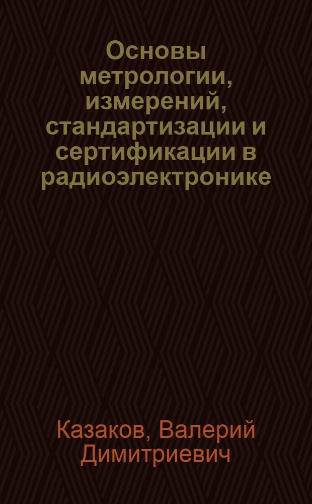 Основы метрологии, измерений, стандартизации и сертификации в радиоэлектронике : учебное пособие