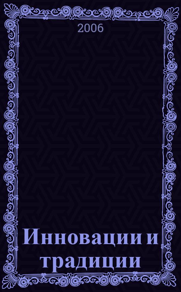 Инновации и традиции: метафизические и феноменологические аспекты управления : материалы конференции "Инновации и воспроизводства в обществах и культурах", пролходившей в Вене (Австрия) 9-11 декабря 2005 г