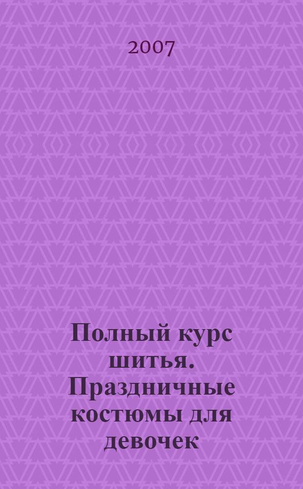 Полный курс шитья. Праздничные костюмы для девочек