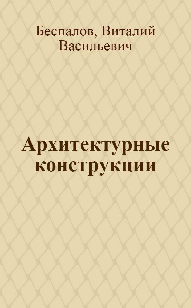 Архитектурные конструкции : учебное пособие по направлению 630100 "Архитектура"